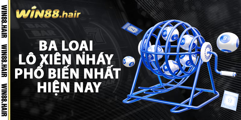 Ba Loại Lô Xiên Nháy Phổ Biến Nhất Hiện Nay