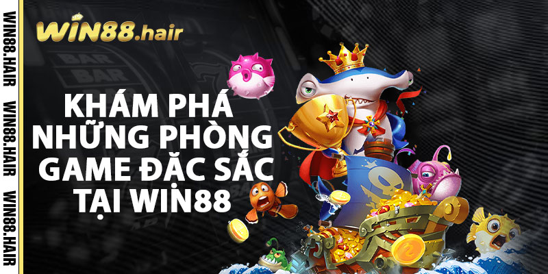 Khám Phá Những Phòng Game Đặc Sắc Tại Win88